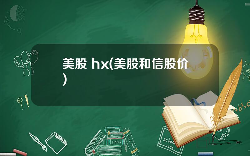 美股 hx(美股和信股价)